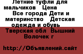 Летние туфли для мальчиков › Цена ­ 1 000 - Все города Дети и материнство » Детская одежда и обувь   . Тверская обл.,Вышний Волочек г.